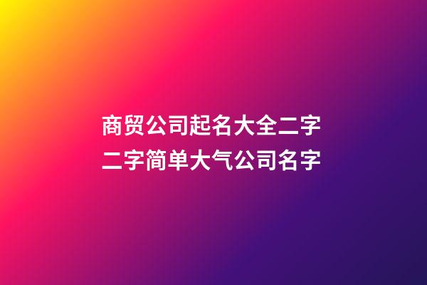 商贸公司起名大全二字 二字简单大气公司名字
